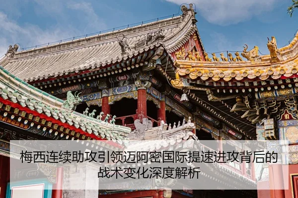 梅西连续助攻引领迈阿密国际提速进攻背后的战术变化深度解析